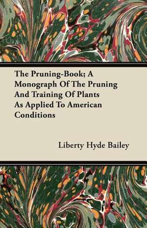 The Pruning-Book; A Monograph Of The Pruning And Training Of Plants As Applied To American Conditions de Liberty Hyde Bailey