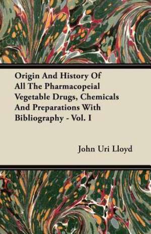 Origin And History Of All The Pharmacopeial Vegetable Drugs, Chemicals And Preparations With Bibliography - Vol. I de John Uri Lloyd