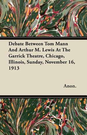 Debate Between Tom Mann and Arthur M. Lewis at the Garrick Theatre, Chicago, Illinois, Sunday, November 16, 1913 de Anon