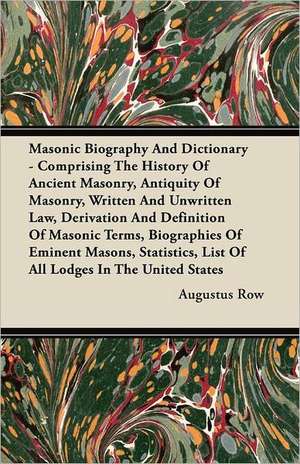 Masonic Biography and Dictionary - Comprising the History of Ancient Masonry, Antiquity of Masonry, Written and Unwritten Law, Derivation and Definiti de Augustus Row