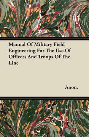 Manual of Military Field Engineering for the Use of Officers and Troops of the Line de Anon