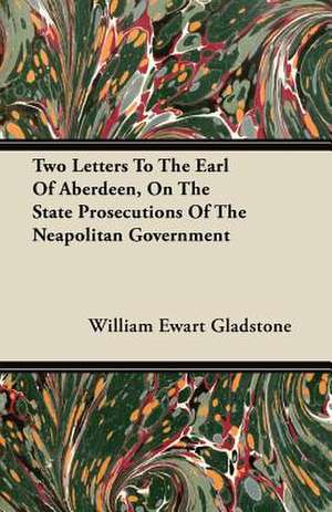 Two Letters To The Earl Of Aberdeen, On The State Prosecutions Of The Neapolitan Government de William Ewart Gladstone