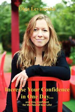 Increase Your Confidence in One Day... and Stay Confident for the Rest of Your Life! de Olga Levancuka