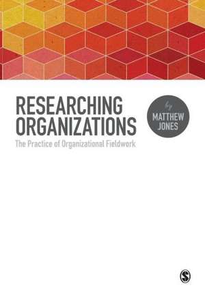 Researching Organizations: The Practice of Organizational Fieldwork de Matthew Jones