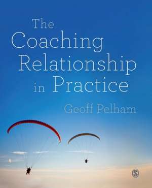 The Coaching Relationship in Practice de Geoff Pelham