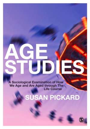 Age Studies: A Sociological Examination of How We Age and are Aged through the Life Course de Susan Pickard