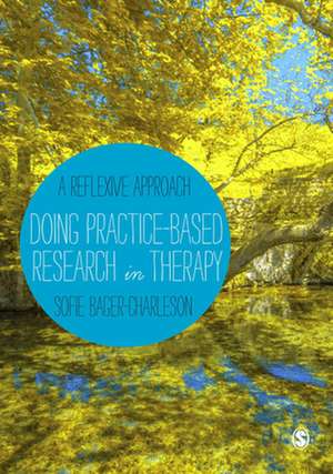 Doing Practice-based Research in Therapy: A Reflexive Approach de Sofie Bager-Charleson