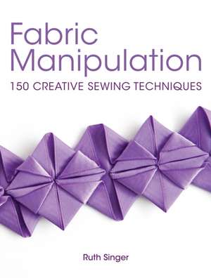 Fabric Manipulation: 150 Creative Sewing Techniques de Ruth Singer