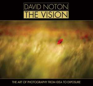 David Noton: The Art of Photography from Idea to Exposure de David Noton