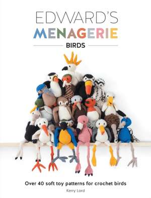 Edward's Menagerie: Over 40 Soft Toy Patterns for Crochet Birds de Kerry Lord