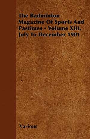 The Badminton Magazine of Sports and Pastimes - Volume XIII, July to December 1901 de Various