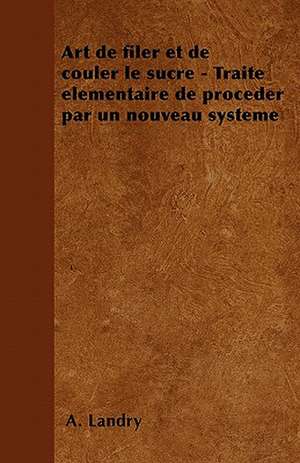 Art de filer et de couler le sucre - Traité élémentaire de proceder par un nouveau système de A. Landry