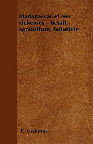 Madagascar et ses richesses - bétail, agriculture, industrie de P. Locamus