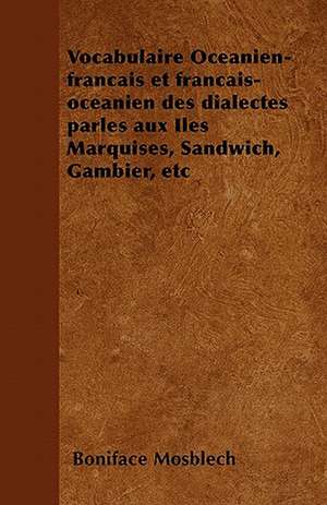 Vocabulaire Océanien-français et français-océanien des dialectes parlés aux Iles Marquises, Sandwich, Gambier, etc de Boniface Mosblech