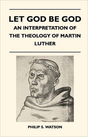 Let God Be God - An Interpretation Of The Theology Of Martin Luther de Philip S. Watson