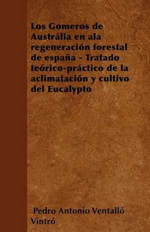 Los Gomeros de Austrália en ala regeneración forestal de españa - Tratado teórico-práctico de la aclimatación y cultivo del Eucalypto de Pedro Antonio Ventalló Vintró