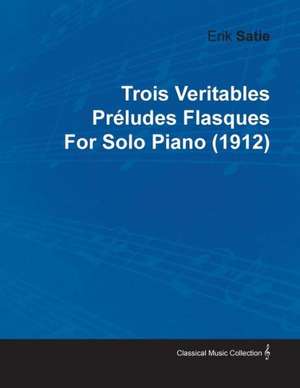 Trois Veritables Préludes Flasques by Erik Satie for Solo Piano (1912) de Erik Satie