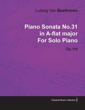 Piano Sonata No. 31 - In A-Flat Major - Op. 110 - For Solo Piano;With a Biography by Joseph Otten de Ludwig van Beethoven