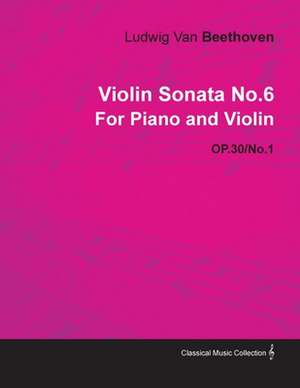 Violin Sonata No. 6 - Op. 30/No. 1 - For Piano and Violin;With a Biography by Joseph Otten de Ludwig van Beethoven