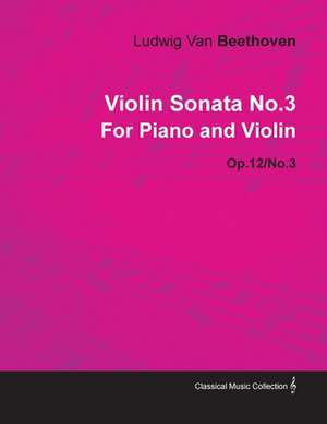 Violin Sonata - No. 3 - Op. 12/No. 3 - For Piano and Violin;With a Biography by Joseph Otten de Ludwig van Beethoven