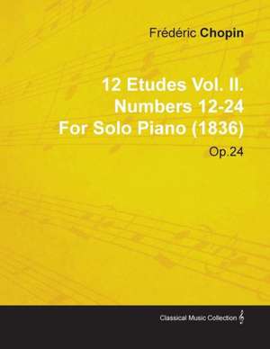 12 Etudes Vol. II. Numbers 12-24 by Fr D Ric Chopin for Solo Piano (1836) Op.25 de Fr D. Ric Chopin