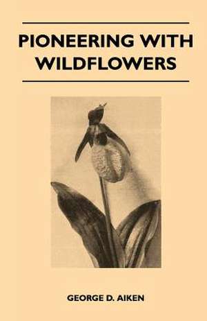 Pioneering With Wildflowers de George D. Aiken