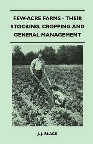 Few-Acre Farms - Their Stocking, Cropping And General Management de J. J. Black