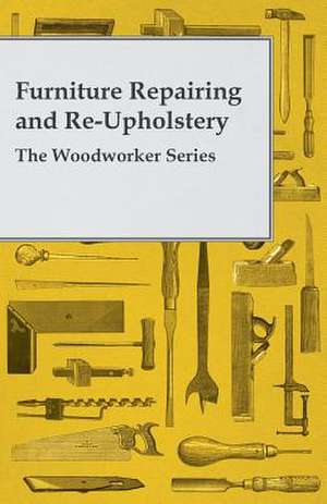 Furniture Repairing and Re-Upholstery - The Woodworker Series de Anon