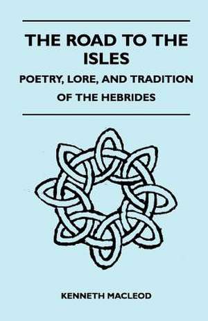 The Road to the Isles - Poetry, Lore, and Tradition of the Hebrides de Kenneth Macleod