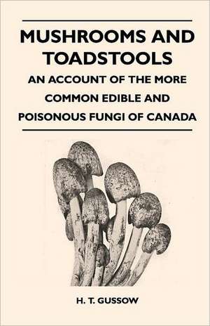 Mushrooms And Toadstools - An Account Of The More Common Edible And Poisonous Fungi Of Canada de H. T. Gussow