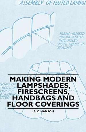 Making Modern Lampshades, Firescreens, Handbags and Floor Coverings de A. C. Hanson