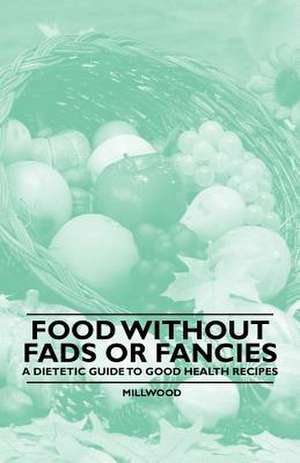 Food Without Fads or Fancies - A Dietetic Guide to Good Health Recipes de Millwood