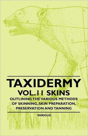 Taxidermy Vol. 11 Skins - Outlining the Various Methods of Skinning, Skin Preparation, Preservation and Tanning de Various