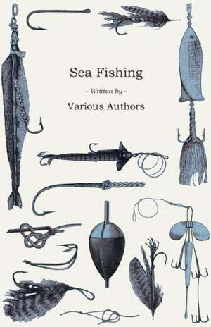 Sea Fishing - What Equipment to Use, How, Where and When to Fish - With Some Tips on How to Cook Fish Correctly de Various