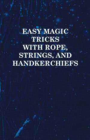 Easy Magic Tricks with Rope, Strings, and Handkerchiefs de Anon