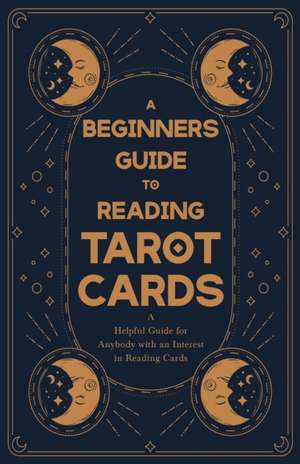 A Beginner's Guide to Reading Tarot Cards - A Helpful Guide for Anybody with an Interest in Reading Cards de Anon