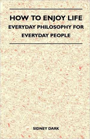 How to Enjoy Life - Everyday Philosophy for Everyday People de Sidney Dark