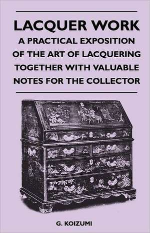 Lacquer Work - A Practical Exposition of the Art of Lacquering Together with Valuable Notes for the Collector de G. Koizumi