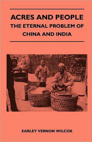 Acres and People - The Eternal Problem of China and India de Earley Vernon Wilcox