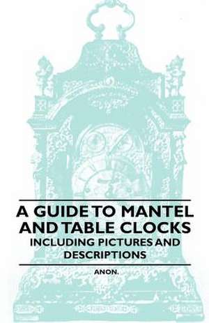 A Guide to Mantel and Table Clocks - Including Pictures and Descriptions de Anon.