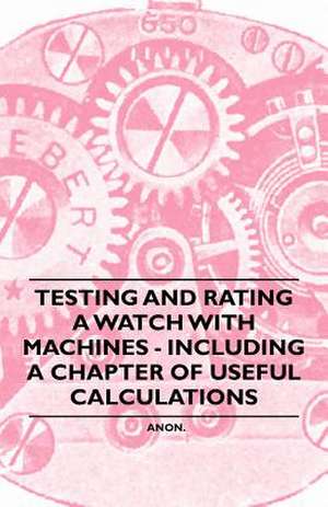 Testing and Rating a Watch with Machines - Including a Chapter of Useful Calculations de Anon.