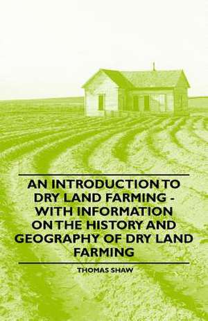 An Introduction to Dry Land Farming - With Information on the History and Geography of Dry Land Farming de Thomas Shaw