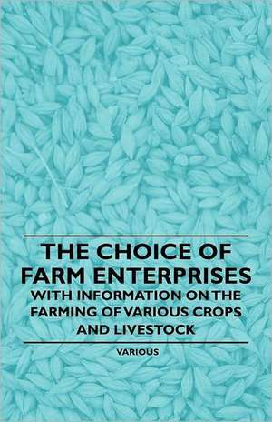 The Choice of Farm Enterprises - With Information on the Farming of Various Crops and Livestock de Various