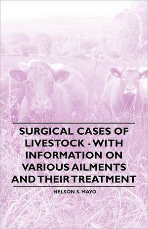 Surgical Cases of Livestock - With Information on Various Ailments and Their Treatment de Nelson S. Mayo