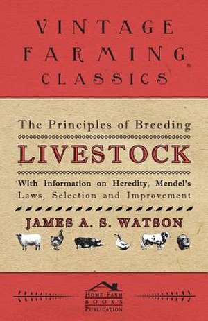 The Principles of Breeding Livestock - With Information on Heredity, Mendel's Laws, Selection and Improvement de Various