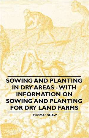 Sowing and Planting in Dry Areas - With Information on Sowing and Planting for Dry Land Farms de Thomas Shaw