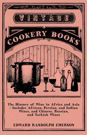 The History of Wine in Africa and Asia - Includes African, Persian, and Indian Wines, and Chinese, Russian, and Turkish Wines de Edward Randolph Emerson