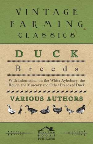 Duck Breeds - With Information on the White Aylesbury, the Rouen, the Muscovy and Other Breeds of Duck de Various