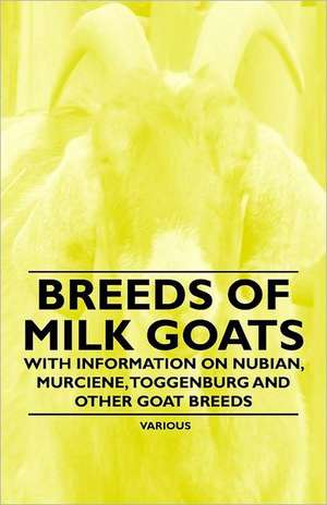 Breeds of Milk Goats - With Information on Nubian, Murciene, Toggenburg and Other Goat Breeds de various