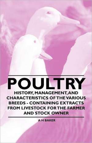 Poultry - History, Management, and Characteristics of the Various Breeds - Containing Extracts from Livestock for the Farmer and Stock Owner de A. H. Baker